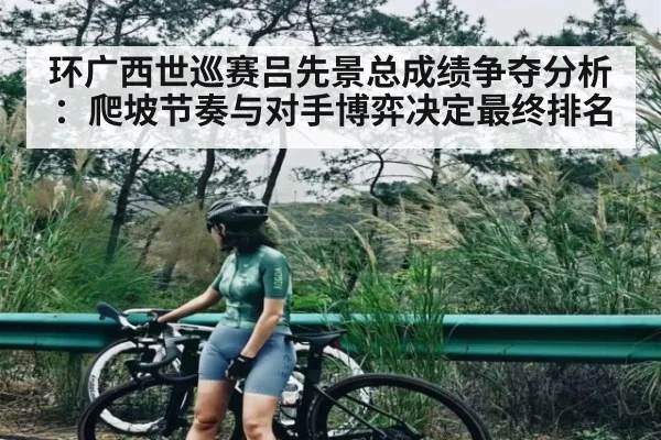 环广西世巡赛吕先景总成绩争夺分析：爬坡节奏与对手博弈决定最终排名