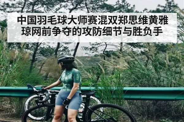 中国羽毛球大师赛混双郑思维黄雅琼网前争夺的攻防细节与胜负手